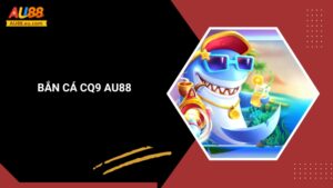 Bắn Cá CQ9 Au88: Săn Cá Đơn Giản Nhưng Đầy Kịch Tính