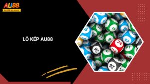Hướng Dẫn Chơi Lô Kép Nhanh Gọn, Dễ Hiểu Tại Au88